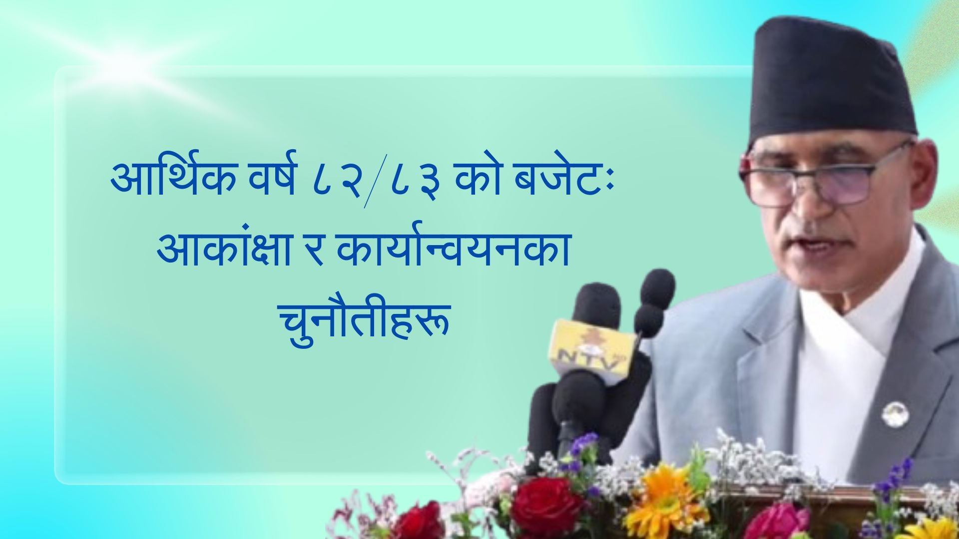 आर्थिक वर्ष ८२/८३ को बजेटः आकांक्षा र कार्यान्वयनका चुनौतीहरू